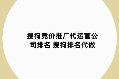 搜狗竞价推广代运营公司排名 搜狗排名代做